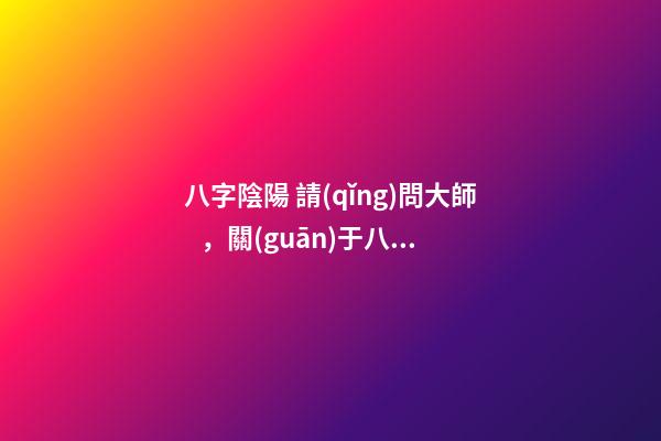 八字陰陽 請(qǐng)問大師，關(guān)于八字里的陰/陽怎么分？？？-第1張-觀點(diǎn)-玄機(jī)派